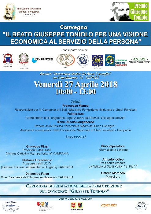 -manifesto premio toniolo - immagine in primo piano dell'Articolo: Prima edizione del Premio “Giuseppe Toniolo”
Cerimonia di premiazione e Convegno sul tema “Il Beato Giuseppe Toniolo per una visione economica al servizio della persona”.
Venerdì 27 aprile 2018, alle ore 10:00 presso l’ipogeo della Basilica “Incoronata Madre del Buon Consiglio” in Via Capodimonte n.13
immagine in primo piano